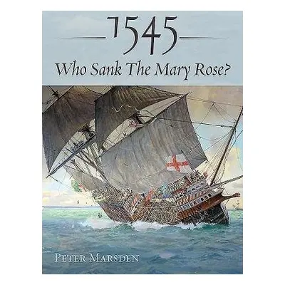 1545: Who Sank the Mary Rose? - Marsden, Peter