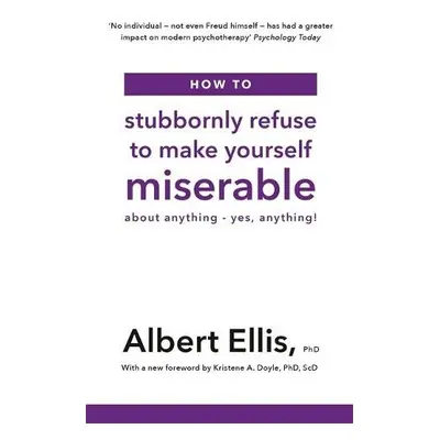 How to Stubbornly Refuse to Make Yourself Miserable - Ellis, Albert