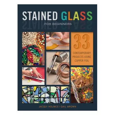 Stained Glass for Beginners - Holmes, Jacqui a Brown, Gail