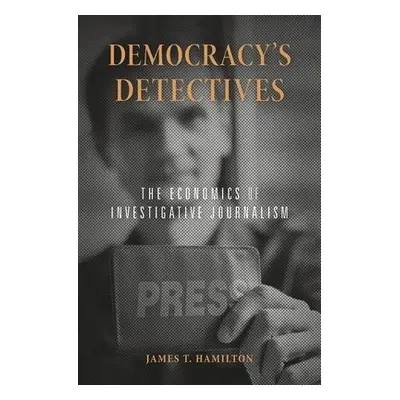 Democracy’s Detectives - Hamilton, James T.