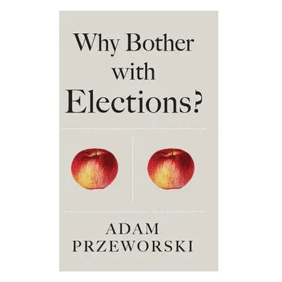 Why Bother With Elections? - Przeworski, Adam