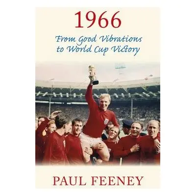 1966: From Good Vibrations to World Cup Victory - Feeney, Paul