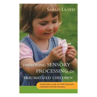 Improving Sensory Processing in Traumatized Children - Lloyd, Sarah