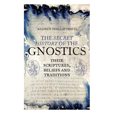 Secret History of the Gnostics - Smith, Andrew Phillip