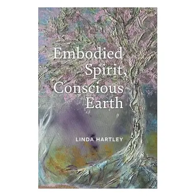 Embodied Spirit, Conscious Earth - Hartley, Linda