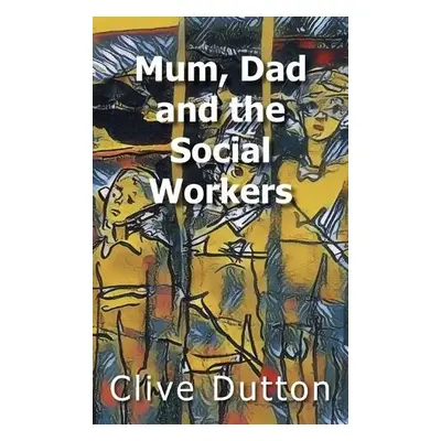 Mum, Dad and the Social Workers - Dutton, Clive