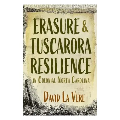 Erasure and Tuscarora Resilience in Colonial North Carolina - Vere, David La