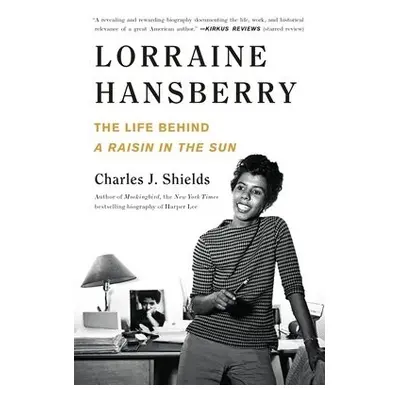 Lorraine Hansberry: The Life Behind A Raisin in the Sun - Shields, Charles J.