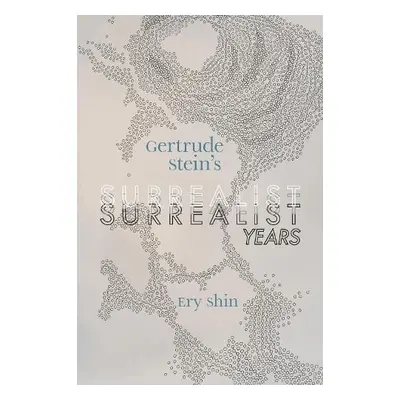 Gertrude Stein's Surrealist Years - Shin, Ery