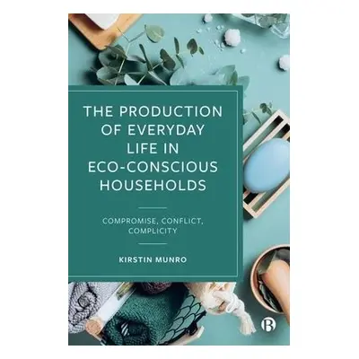 Production of Everyday Life in Eco-Conscious Households - Munro, Kirstin (The New School for Soc