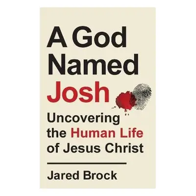 God Named Josh - Uncovering the Human Life of Jesus Christ - Brock, Jared