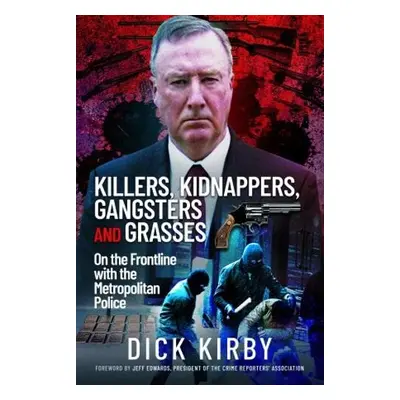 Killers, Kidnappers, Gangsters and Grasses - Kirby, Dick