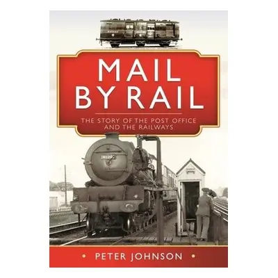 Mail by Rail - The Story of the Post Office and the Railways - Johnson, Peter