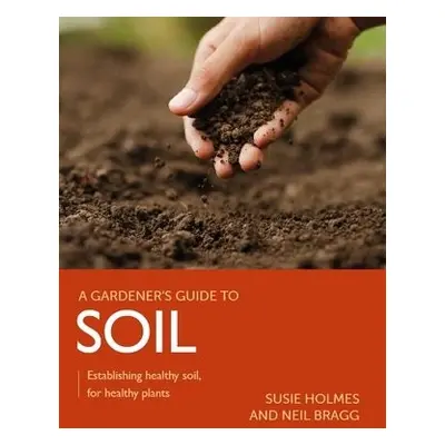 Gardener's Guide to Soil - Holmes, Susie a Bragg, Neil