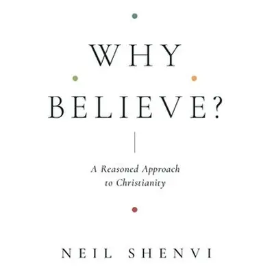 Why Believe? - Shenvi, Neil