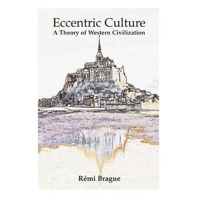 Eccentric Culture – A Theory of Western Civilization - Brague, Remi a Lester, Samuel