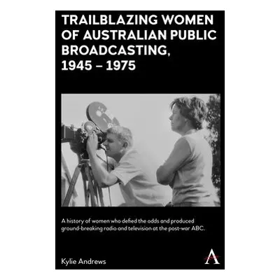 Trailblazing Women of Australian Public Broadcasting, 1945–1975 - Andrews, Kylie