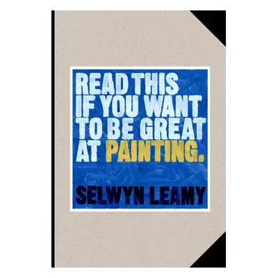 Read This if You Want to Be Great at Painting - Leamy, Selwyn