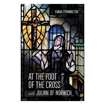 At the Foot of the Cross with Julian of Norwich - Pennington, Emma