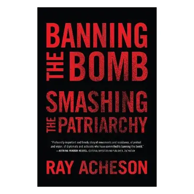 Banning the Bomb, Smashing the Patriarchy - Acheson, Ray