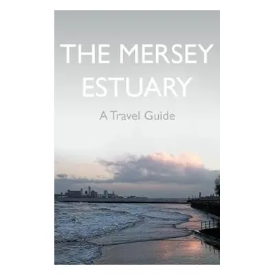 Mersey Estuary: A Travel Guide - Sene, Kevin