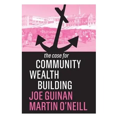 Case for Community Wealth Building - Guinan, Joe a O'Neill, Martin