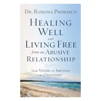 Healing Well and Living Free from an Abusive Rel – From Victim to Survivor to Overcomer - Probas