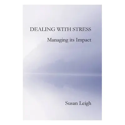 Dealing with Stress, Managing its Impact - Leigh, Susan