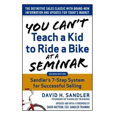 You Can’t Teach a Kid to Ride a Bike at a Seminar, 2nd Edition: Sandler Training’s 7-Step System