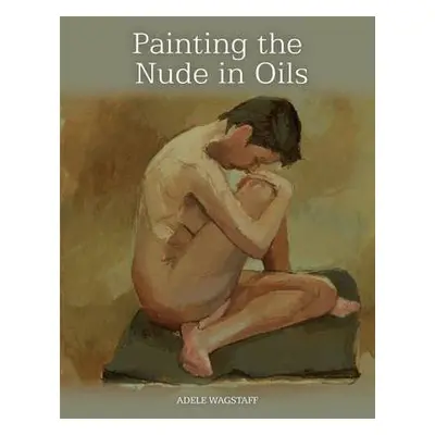 Painting the Nude in Oils - Wagstaff, Adele