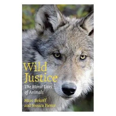 Wild Justice - Bekoff, Marc a Pierce, Jessica (Center for Bioethics and Humanities, University o