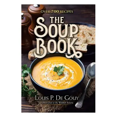 The Soup Book: Over 700 Recipes - De Gouy, Louis P.