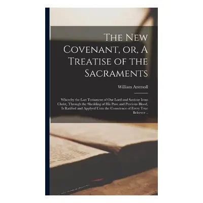 New Covenant, or, A Treatise of the Sacraments - Attersoll, William