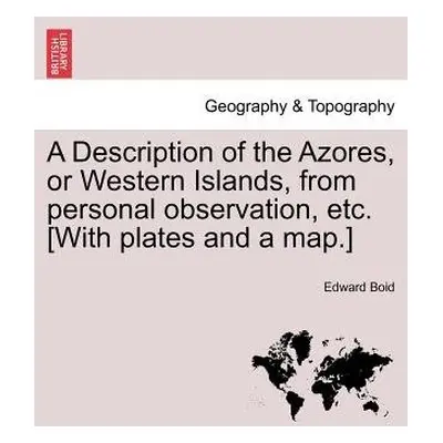 Description of the Azores, or Western Islands, from Personal Observation, Etc. [With Plates and 