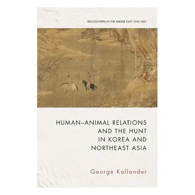 Human-Animal Relations and the Hunt in Korea and Northeast Asia - Kallander, Professor of Histor