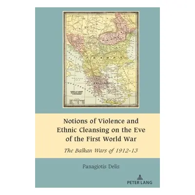 Notions of Violence and Ethnic Cleansing on the Eve of the First World War - Delis, Panagiotis