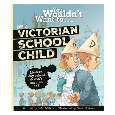 You Wouldn't Want To Be A Victorian Schoolchild! - Malam, John