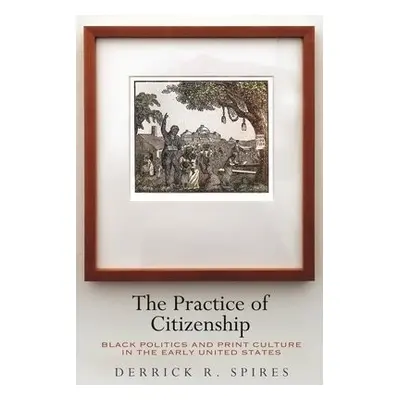 Practice of Citizenship - Spires, Derrick R.