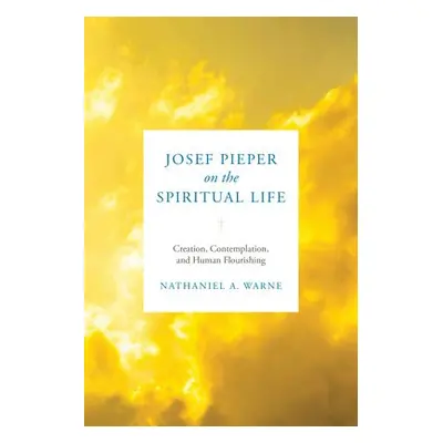 Josef Pieper on the Spiritual Life - Warne, Nathaniel A.