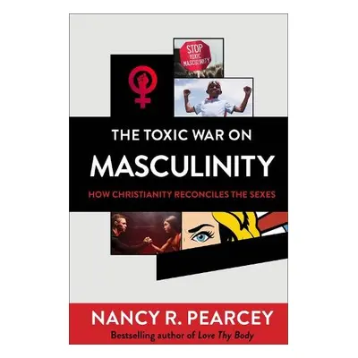 Toxic War on Masculinity – How Christianity Reconciles the Sexes - Pearcey, Nancy R.