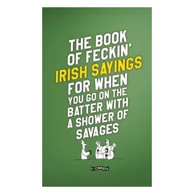 Book of Feckin' Irish Sayings For When You Go On The Batter With A Shower of Savages - Murphy, C