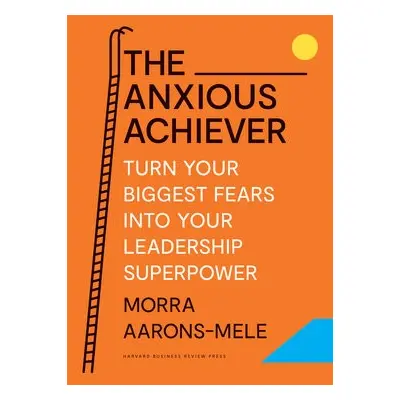 Anxious Achiever - Aarons-Mele, Morra