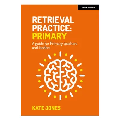 Retrieval Practice Primary: A guide for primary teachers and leaders - Jones, Kate