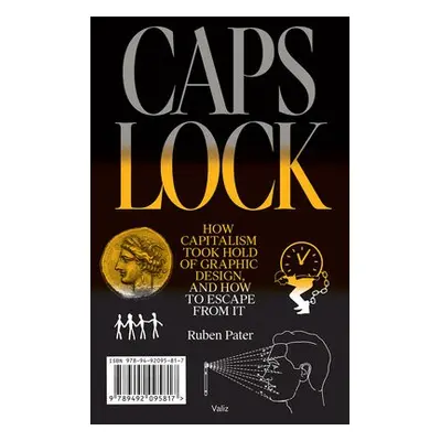 Caps Lock: How Capitalism Took Hold of Graphic Design, and How to Escape from It - Pater, Ruben