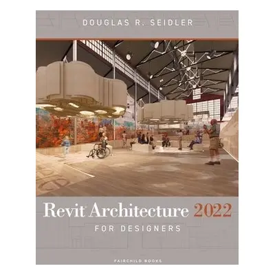 Revit Architecture 2022 for Designers - Seidler, Douglas R. (Marymount University, USA)