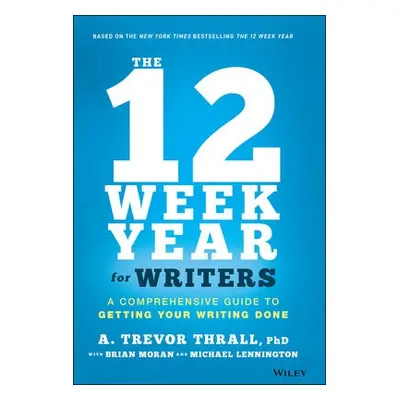 12 Week Year for Writers - Thrall, A. Trevor a Moran, Brian P. a Lennington, Michael