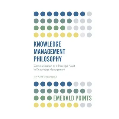 Knowledge Management Philosophy - Johannessen, Jon-Arild (Nord University and Kristiania Univers