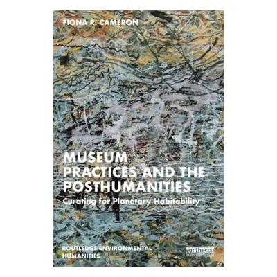 Museum Practices and the Posthumanities - Cameron, Fiona R.