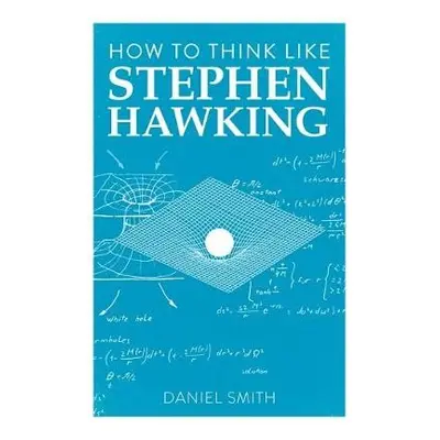 How to Think Like Stephen Hawking - Smith, Daniel