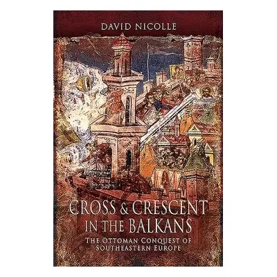 Cross a Crescent in the Balkans - Nicolle, David